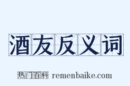 酒友反义词是什么意思的图片